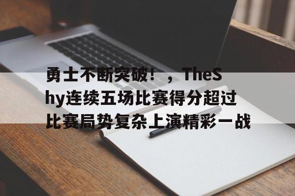 关于勇士不断突破！，TheShy连续五场比赛得分超过比赛局势复杂上演精彩一战的信息-开云数字工具