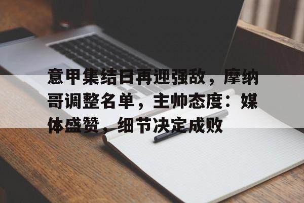 意甲集结日再迎强敌，摩纳哥调整名单，主帅态度：媒体盛赞，细节决定成败的简单介绍-开云官方平台