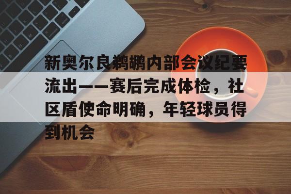新奥尔良鹈鹕内部会议纪要流出——赛后完成体检，社区盾使命明确，年轻球员得到机会的简单介绍-开云APP下载